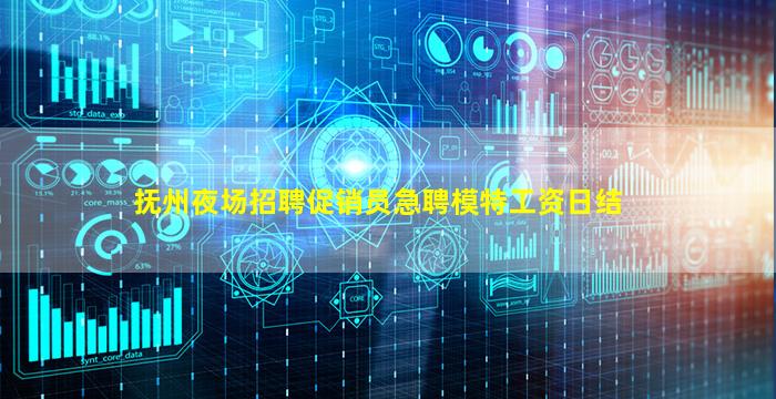 抚州夜场招聘促销员急聘模特工资日结